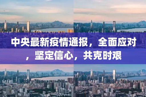 中央最新疫情通报，全面应对，坚定信心，共克时艰