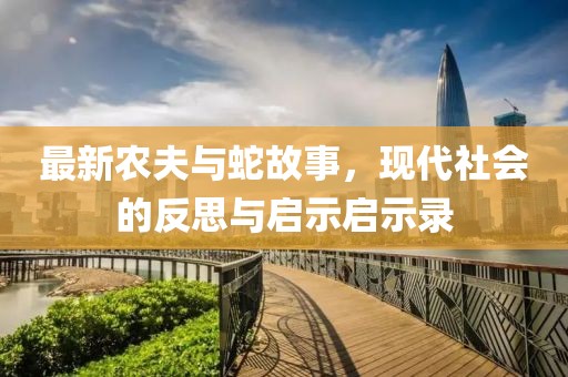 最新农夫与蛇故事，现代社会的反思与启示启示录