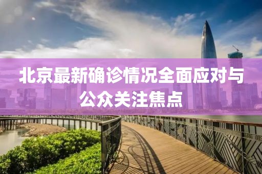 北京最新确诊情况全面应对与公众关注焦点