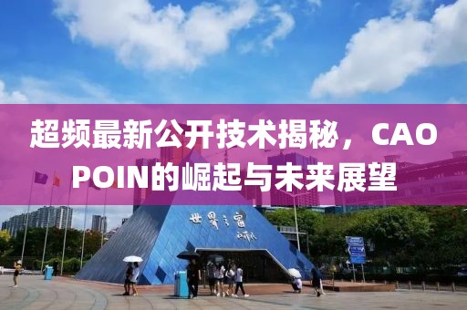 超频最新公开技术揭秘，CAOPOIN的崛起与未来展望