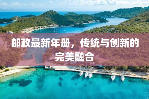 邮政最新年册，传统与创新的完美融合