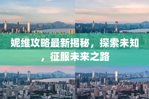 妮维攻略最新揭秘，探索未知，征服未来之路