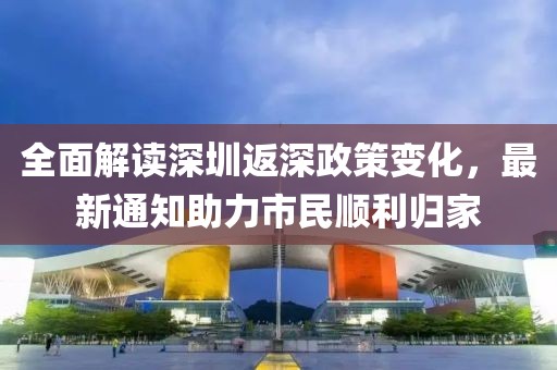 全面解读深圳返深政策变化，最新通知助力市民顺利归家
