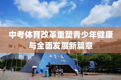 中考体育改革重塑青少年健康与全面发展新篇章