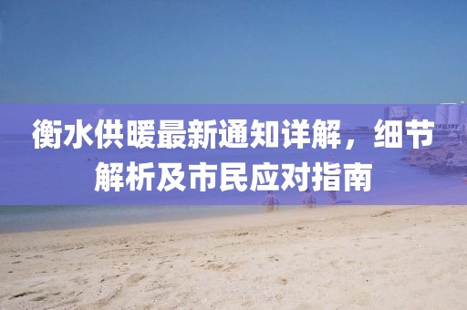 衡水供暖最新通知详解，细节解析及市民应对指南