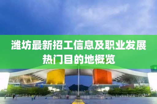 潍坊最新招工信息及职业发展热门目的地概览