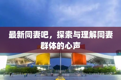 最新同妻吧，探索与理解同妻群体的心声