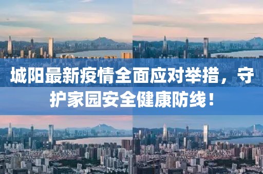 城阳最新疫情全面应对举措，守护家园安全健康防线！