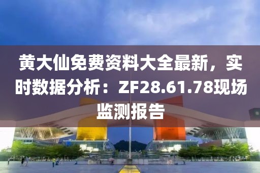 黄大仙免费资料大全最新，实时数据分析：ZF28.61.78现场监测报告