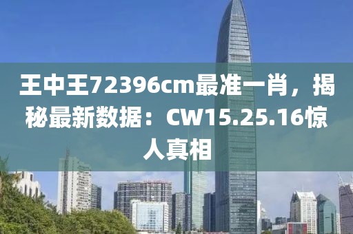王中王72396cm最准一肖，揭秘最新数据：CW15.25.16惊人真相