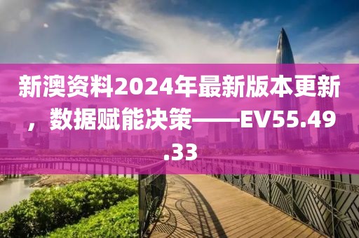 新澳资料2024年最新版本更新，数据赋能决策——EV55.49.33