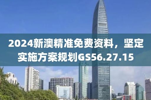 2024新澳精准免费资料，坚定实施方案规划GS56.27.15