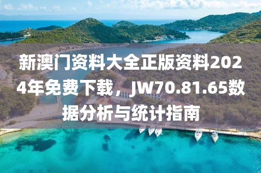 新澳门资料大全正版资料2024年免费下载，JW70.81.65数据分析与统计指南
