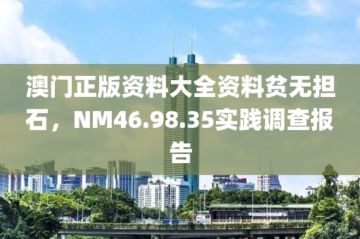 澳门正版资料大全资料贫无担石，NM46.98.35实践调查报告