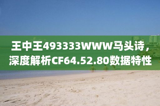王中王493333WWW马头诗，深度解析CF64.52.80数据特性