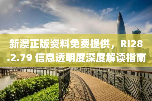新澳正版资料免费提供，RI28.2.79 信息透明度深度解读指南