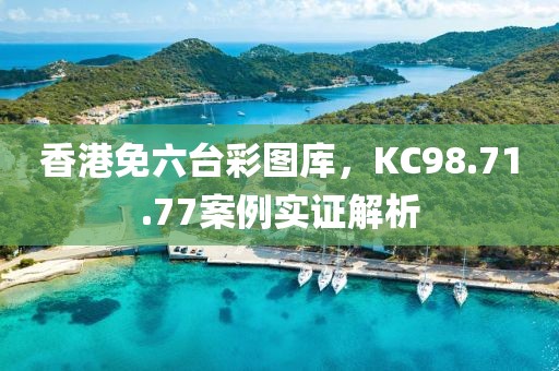 香港免六台彩图库，KC98.71.77案例实证解析