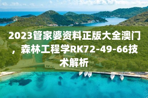 2023管家婆资料正版大全澳门，森林工程学RK72-49-66技术解析