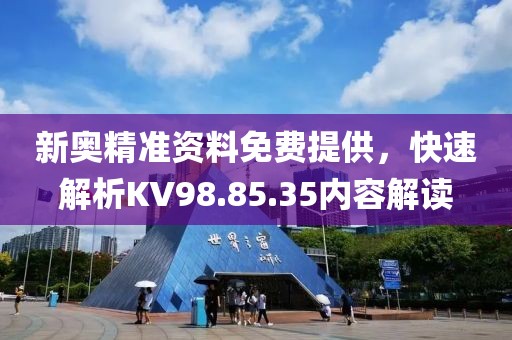 新奥精准资料免费提供，快速解析KV98.85.35内容解读