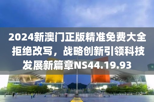 2024新澳门正版精准免费大全 拒绝改写，战略创新引领科技发展新篇章NS44.19.93