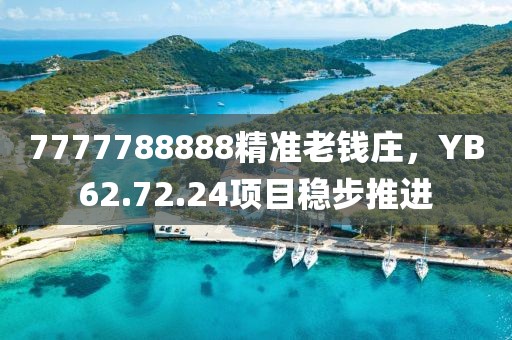 7777788888精准老钱庄，YB62.72.24项目稳步推进