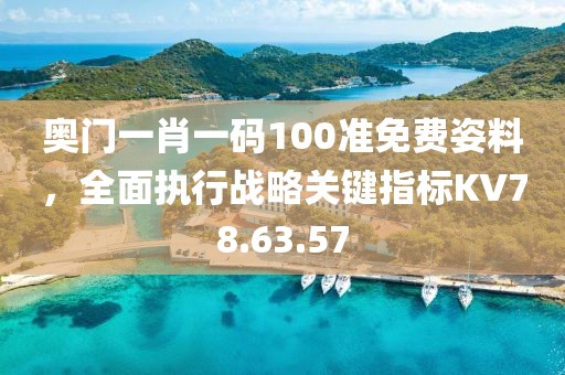 奥门一肖一码100准免费姿料，全面执行战略关键指标KV78.63.57