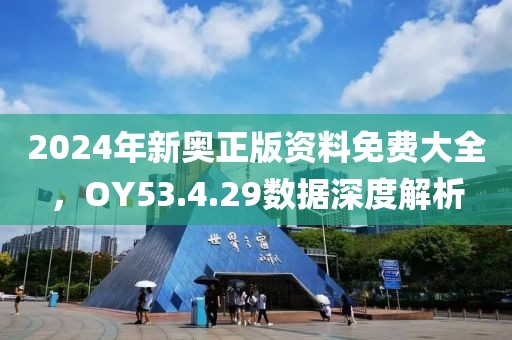 2024年新奥正版资料免费大全，OY53.4.29数据深度解析