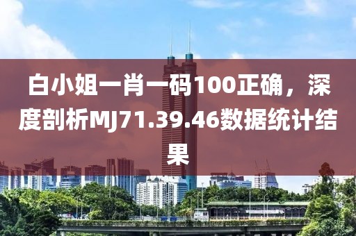 白小姐一肖一码100正确，深度剖析MJ71.39.46数据统计结果