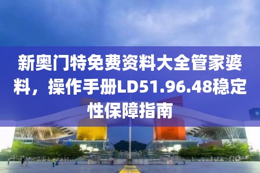 新奥门特免费资料大全管家婆料，操作手册LD51.96.48稳定性保障指南