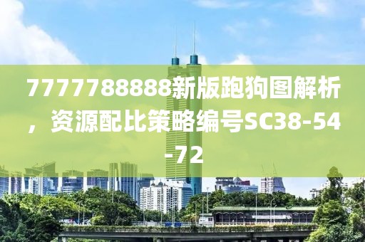 7777788888新版跑狗图解析，资源配比策略编号SC38-54-72
