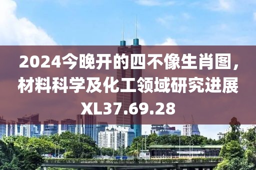 2024今晚开的四不像生肖图，材料科学及化工领域研究进展XL37.69.28