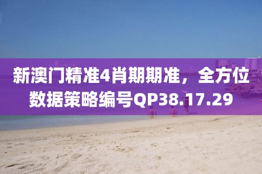 新澳门精准4肖期期准，全方位数据策略编号QP38.17.29