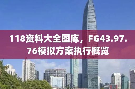 118资料大全图库，FG43.97.76模拟方案执行概览