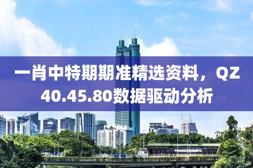 一肖中特期期准精选资料，QZ40.45.80数据驱动分析
