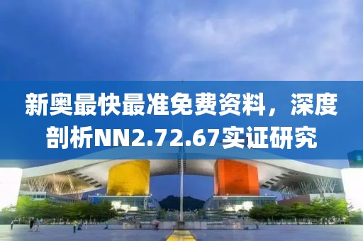 新奥最快最准免费资料，深度剖析NN2.72.67实证研究