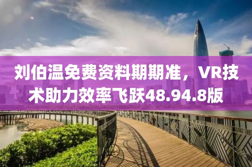 刘伯温免费资料期期准，VR技术助力效率飞跃48.94.8版