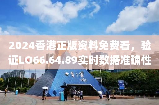 2024香港正版资料免费看，验证LO66.64.89实时数据准确性