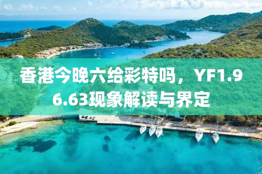 香港今晚六给彩特吗，YF1.96.63现象解读与界定