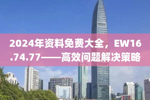2024年资料免费大全，EW16.74.77——高效问题解决策略