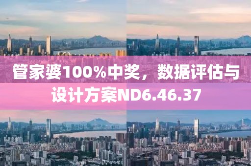 管家婆100%中奖，数据评估与设计方案ND6.46.37