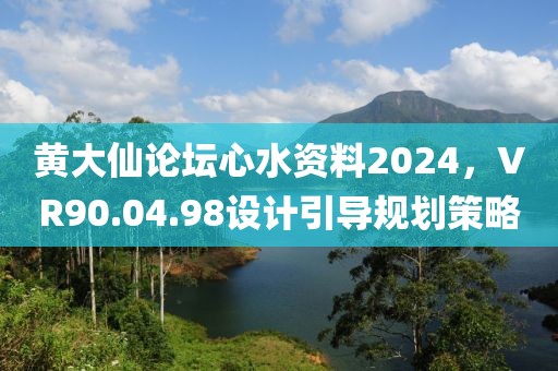 黄大仙论坛心水资料2024,VR90.04.98设计引导规划策略