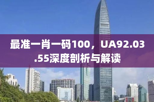 最准一肖一码100，UA92.03.55深度剖析与解读