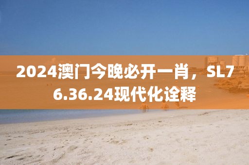 2024澳门今晚必开一肖，SL76.36.24现代化诠释