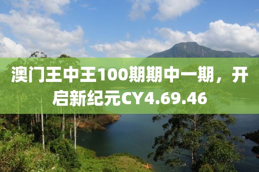 澳门王中王100期期中一期，开启新纪元CY4.69.46