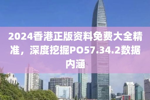 2024香港正版资料免费大全精准，深度挖掘PO57.34.2数据内涵
