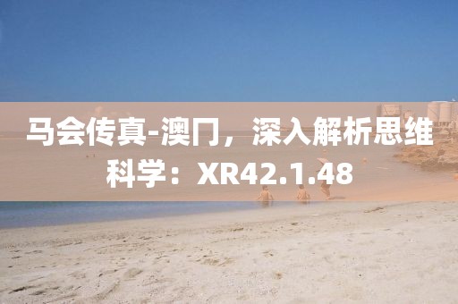 马会传真-澳冂，深入解析思维科学：XR42.1.48