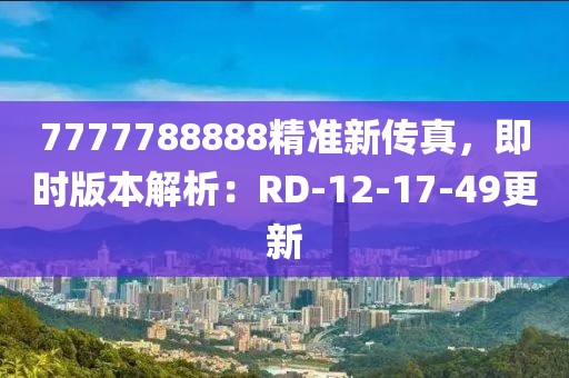 7777788888精准新传真，即时版本解析：RD-12-17-49更新