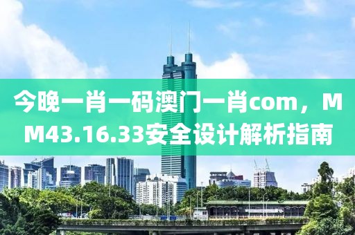 今晚一肖一码澳门一肖com，MM43.16.33安全设计解析指南