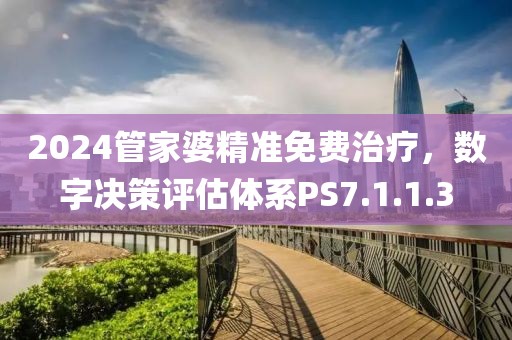 2024管家婆精准免费治疗，数字决策评估体系PS7.1.1.3