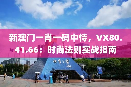 新澳门一肖一码中恃，VX80.41.66：时尚法则实战指南